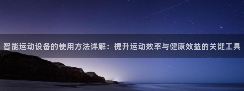 凯捷体育招商电话号码查询：智能运动设备的使用方法详解