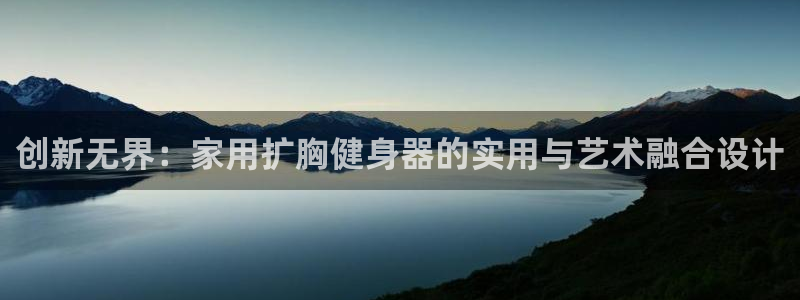 凯捷体育平台注册：创新无界：家用扩胸健身器的实用与艺