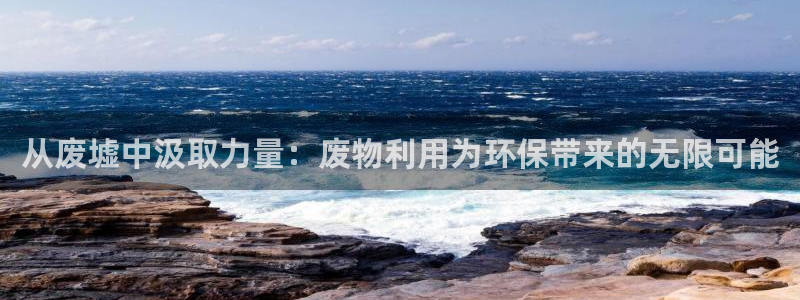 凯捷体育注册：从废墟中汲取力量：废物利用为环保带来的