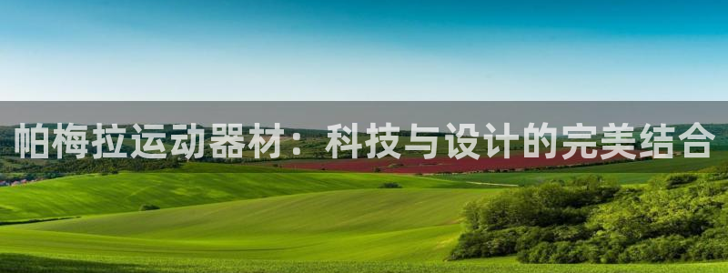 海南凯捷体育：帕梅拉运动器材：科技与设计的完美结合