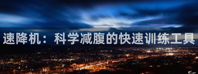 凯捷体育集团官网首页：速降机：科学减腹的快速训练工具