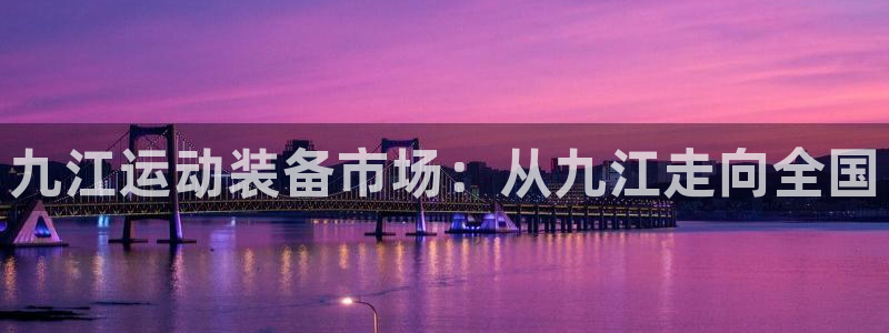 凯捷体育招商电话号码是多少号：九江运动装备市场：从九