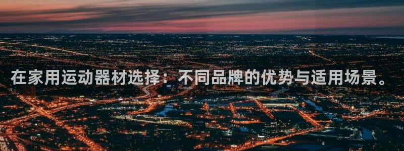 凯捷体育娱乐平台：在家用运动器材选择：不同品牌的优势