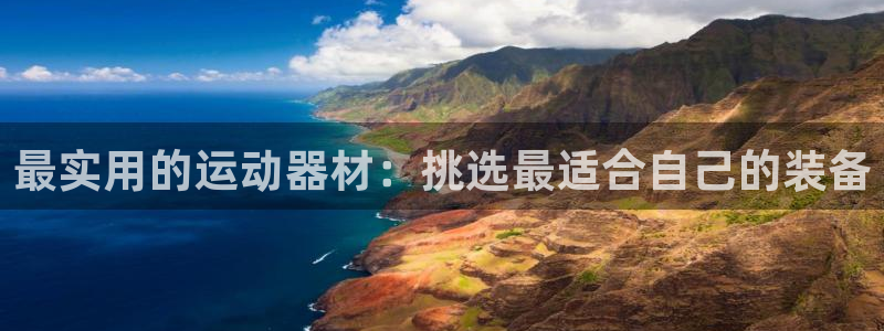 凯捷体育平台APP：最实用的运动器材：挑选最适合自己