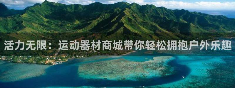 凯捷体育官网：活力无限：运动器材商城带你轻松拥抱户外