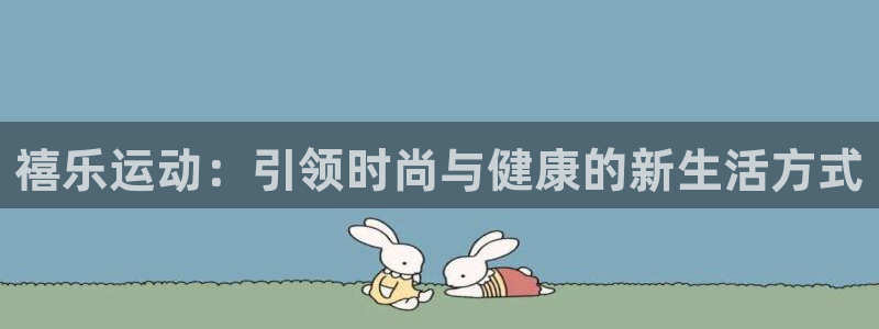 凯捷体育平台：禧乐运动：引领时尚与健康的新生活方式