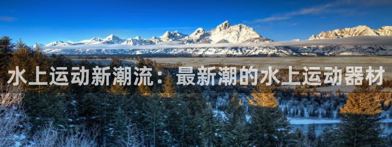 凯捷体育平台：水上运动新潮流：最新潮的水上运动器材