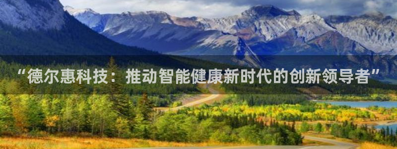 凯捷体育集团官网首页：“德尔惠科技：推动智能健康新时