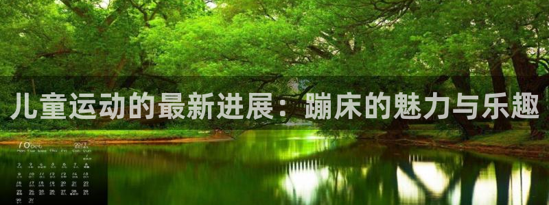 凯捷体育招商电话地址：儿童运动的最新进展：蹦床的魅力