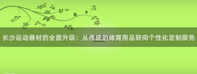 凯捷体育平台注册：长沙运动器材的全面升级：从传统的体