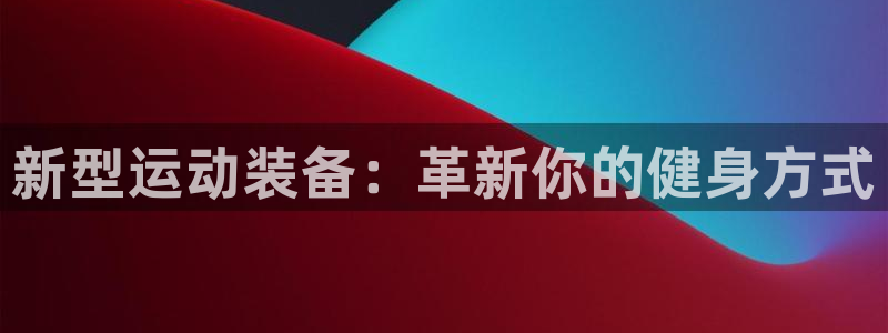 凯捷体育招商电话是多少：新型运动装备：革新你的健身方