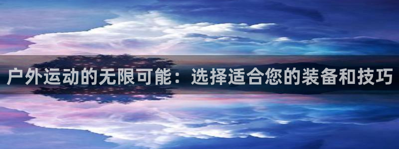 凯捷体育娱乐首页官网下载：户外运动的无限可能：选择适