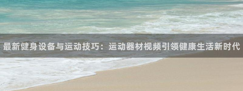 凯捷体育招商电话号码是多少：最新健身设备与运动技巧：