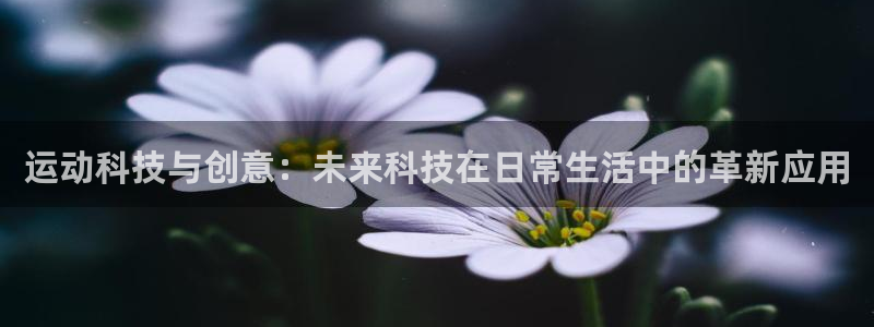 凯捷体育集团官网首页网址：运动科技与创意：未来科技在日常生活