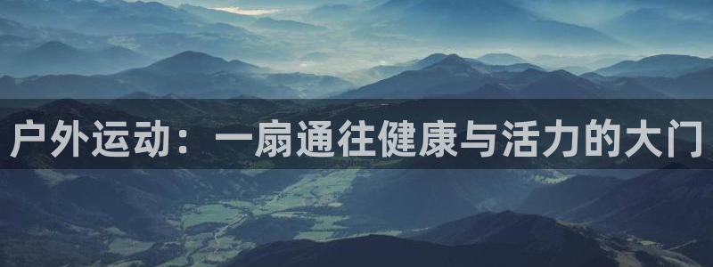凯捷体育招商电话地址是多少：户外运动：一扇通往健康与