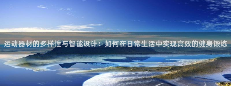 凯捷体育平台注册：运动器材的多样性与智能设计：如何在