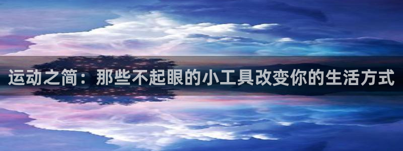 凯捷体育招商电话是多少啊：运动之简：那些不起眼的小工