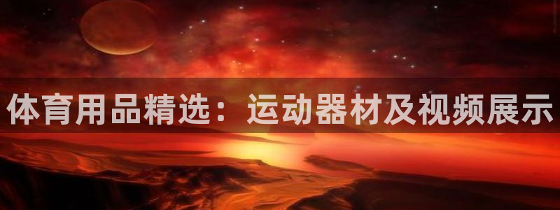 凯捷体育娱乐平台：体育用品精选：运动器材及视频展示