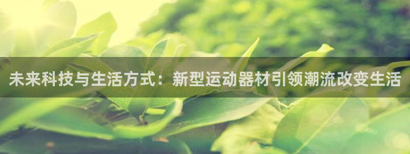 凯捷体育五金厂：未来科技与生活方式：新型运动器材引领