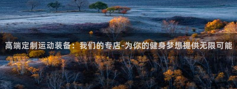 凯捷体育平台假的吗是真的吗吗：高端定制运动装备：我们的专店-