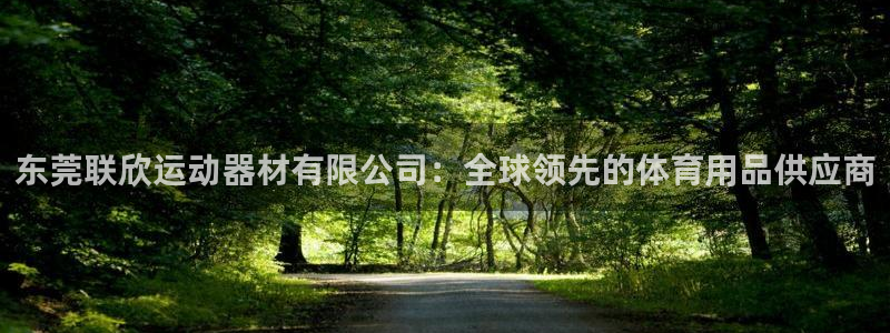 凯捷体育平台：东莞联欣运动器材有限公司：全球领先的体