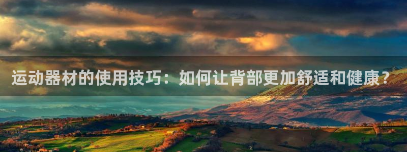 凯捷体育娱乐平台：运动器材的使用技巧：如何让背部更加