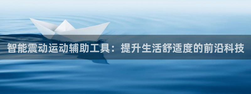 凯捷体育注册：智能震动运动辅助工具：提升生活舒适度的前沿科技