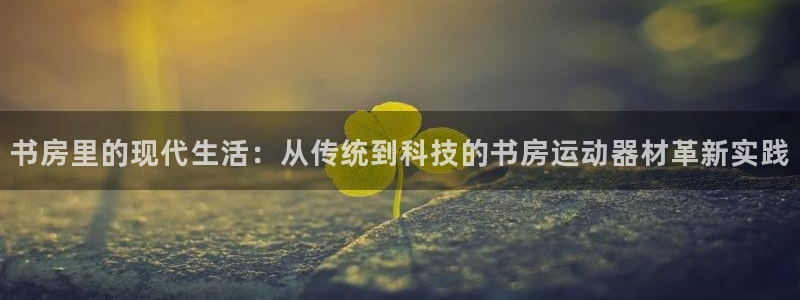 凯捷体育平台注册要钱吗安全吗：书房里的现代生活：从传