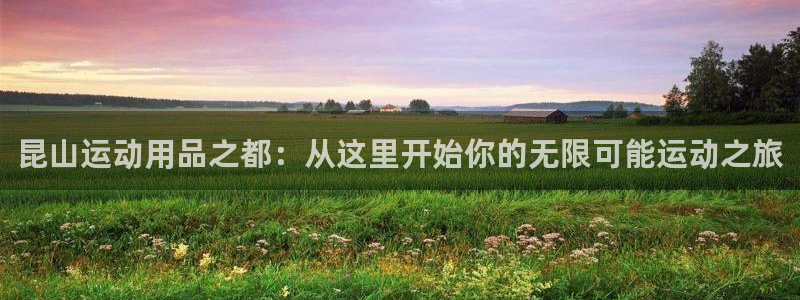 凯捷体育娱乐40996：昆山运动用品之都：从这里开始你的无限