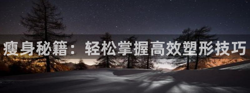 凯捷体育娱乐代理怎么样：瘦身秘籍：轻松掌握高效塑形技