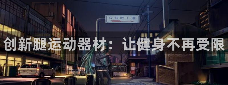 海南凯捷体育发展怎么样：创新腿运动器材：让健身不再受