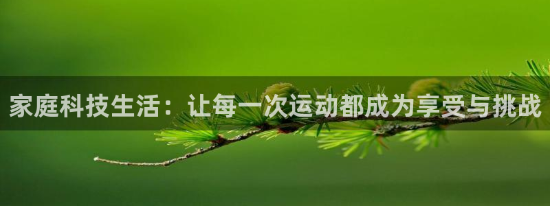 凯捷体育招商电话号码查询是多少：家庭科技生活：让每一