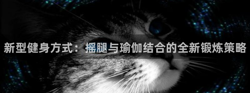 凯捷体育集团E.ON：新型健身方式：摇腿与瑜伽结合的