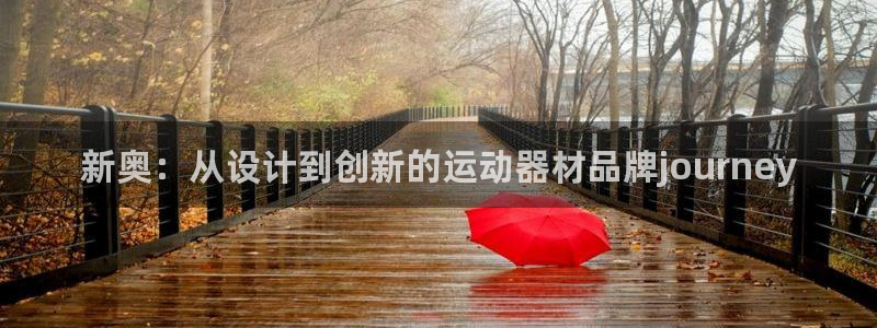 凯捷体育平台注册要钱吗是真的吗：新奥：从设计到创新的