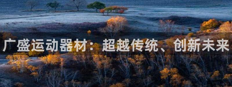 凯捷体育娱乐是那个系列的台子：广盛运动器材：超越传统