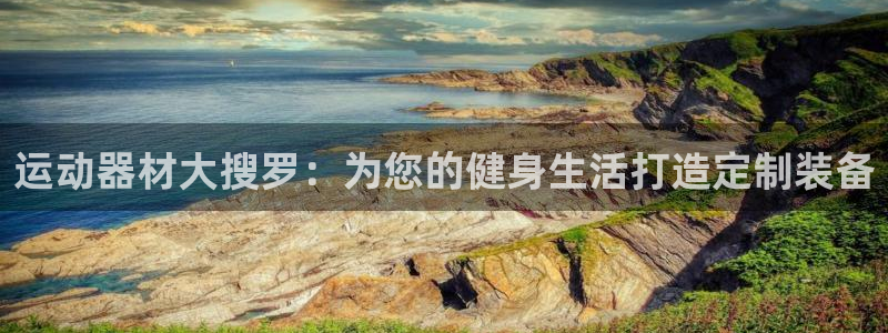 凯捷体育集团官网网址：运动器材大搜罗：为您的健身生活打造定制