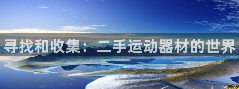海南凯捷体育：寻找和收集：二手运动器材的世界
