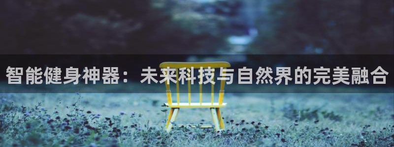 凯捷体育平台注册流程视频：智能健身神器：未来科技与自然界的完