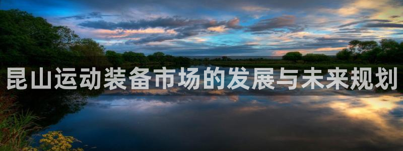 凯捷体育平台注册要钱吗是真的吗：昆山运动装备市场的发