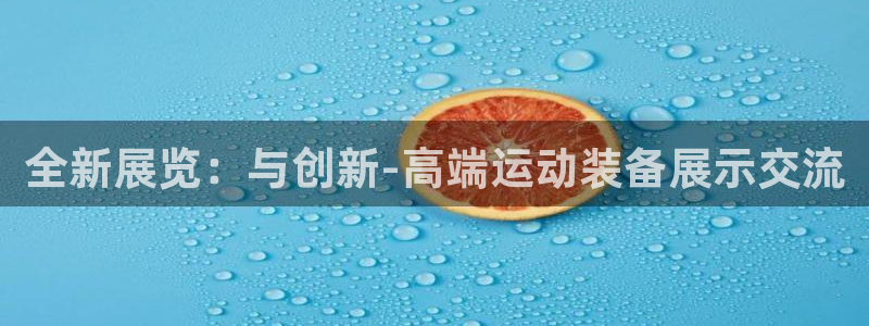 凯捷体育招商电话号码：全新展览：与创新-高端运动装备展示交流