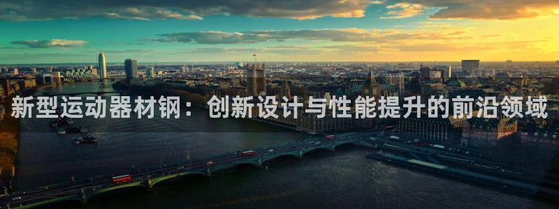 凯捷体育平台是正规平台吗安全吗：新型运动器材钢：创新