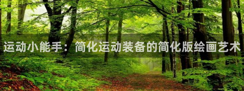 凯捷体育招商电话号码是多少号:运动小能手:简化运动装备的简化