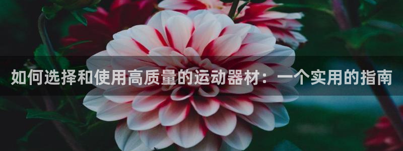 凯捷体育娱乐平台：如何选择和使用高质量的运动器材：一