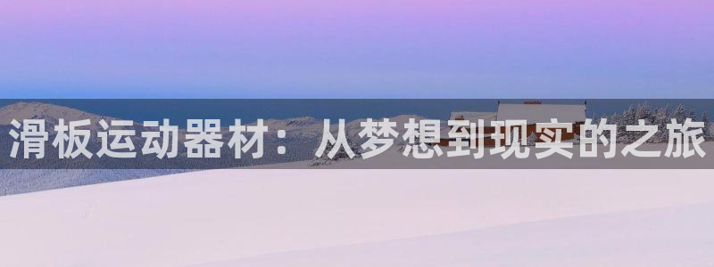 凯捷体育娱乐网站：滑板运动器材：从梦想到现实的之旅