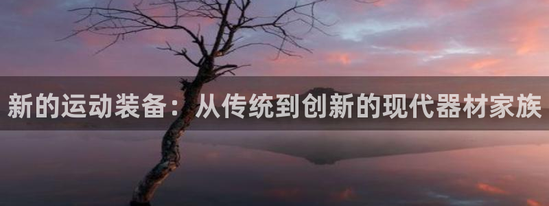 凯捷体育娱乐40996：新的运动装备：从传统到创新的