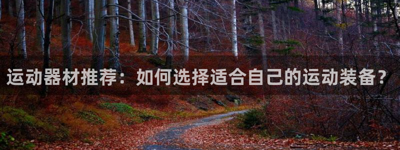 凯捷体育招商电话地址：运动器材推荐：如何选择适合自己