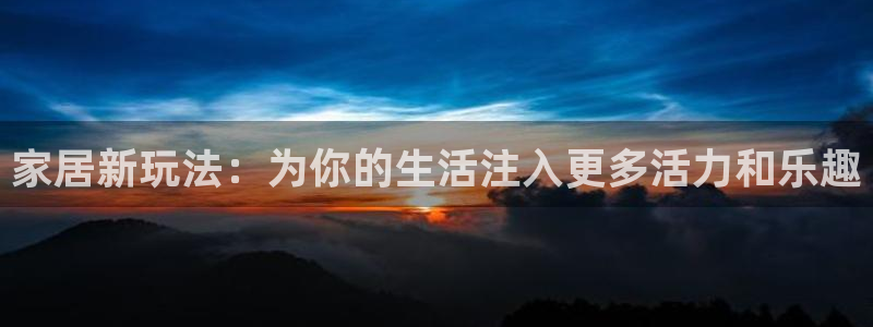 凯捷体育新能源：家居新玩法：为你的生活注入更多活力和