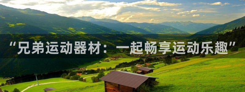凯捷体育平台注册要钱吗：“兄弟运动器材：一起畅享运动乐趣”