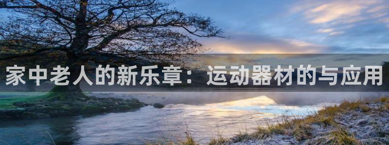 凯捷体育招商电话号码是多少啊：家中老人的新乐章：运动器材的与