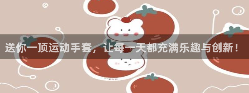 凯捷体育招商电话地址是多少：送你一顶运动手套，让每一天都充满
